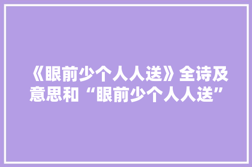 《眼前少个人人送》全诗及意思和“眼前少个人人送”的拼音注释