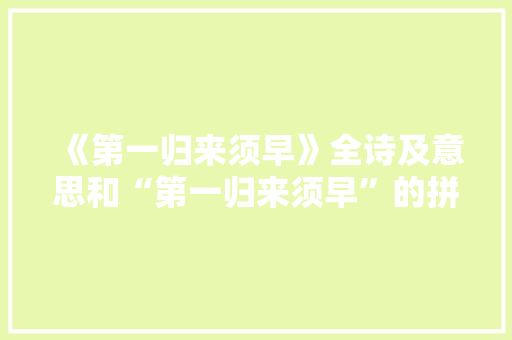 《第一归来须早》全诗及意思和“第一归来须早”的拼音注释 诗词鉴赏