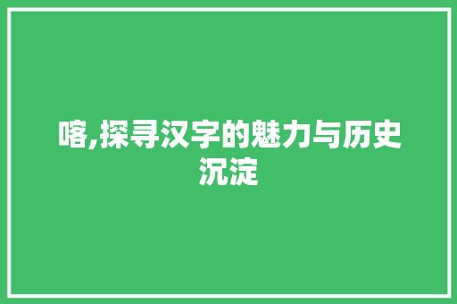 喀,探寻汉字的魅力与历史沉淀