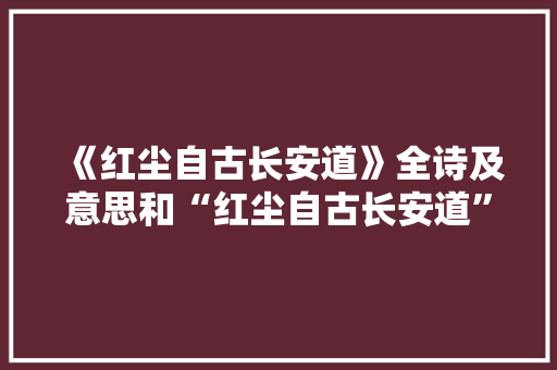 《红尘自古长安道》全诗及意思和“红尘自古长安道”的拼音注释 诗词鉴赏