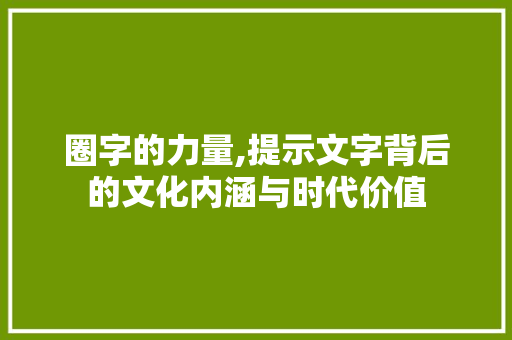 圈字的力量,提示文字背后的文化内涵与时代价值