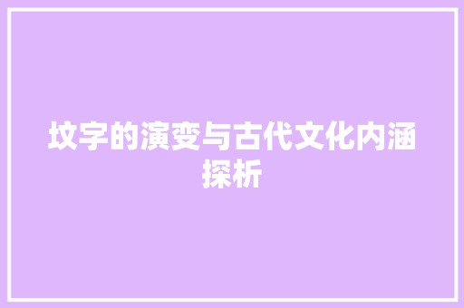 坟字的演变与古代文化内涵探析 工作总结