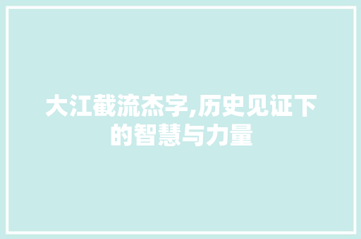 大江截流杰字,历史见证下的智慧与力量