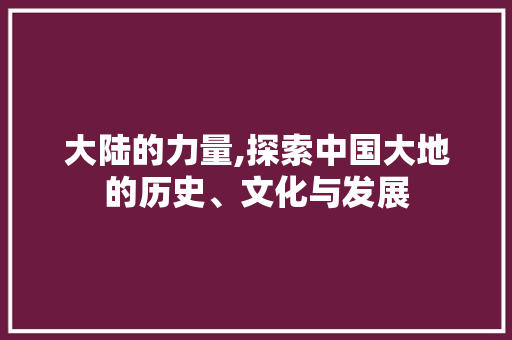 大陆的力量,探索中国大地的历史、文化与发展