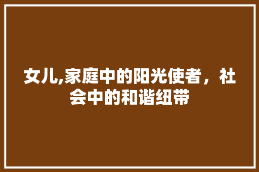 女儿,家庭中的阳光使者，社会中的和谐纽带