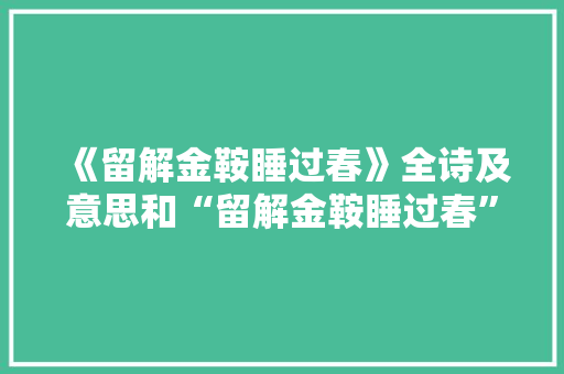 《留解金鞍睡过春》全诗及意思和“留解金鞍睡过春”的拼音注释