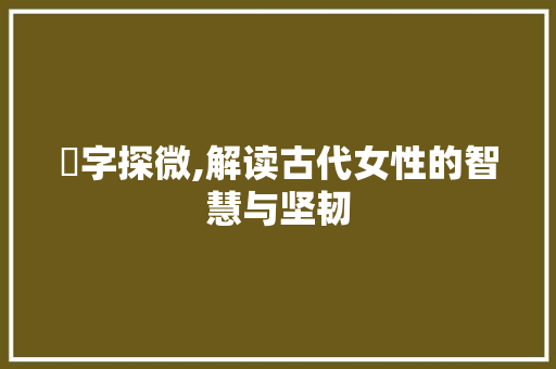 妸字探微,解读古代女性的智慧与坚韧