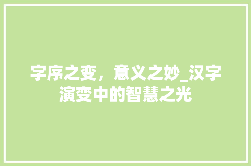 字序之变，意义之妙_汉字演变中的智慧之光