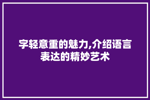 字轻意重的魅力,介绍语言表达的精妙艺术
