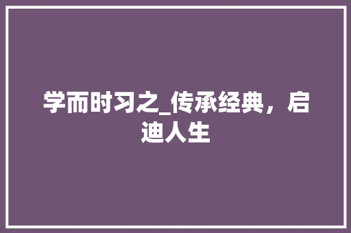 学而时习之_传承经典，启迪人生