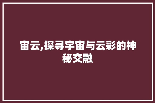 宙云,探寻宇宙与云彩的神秘交融