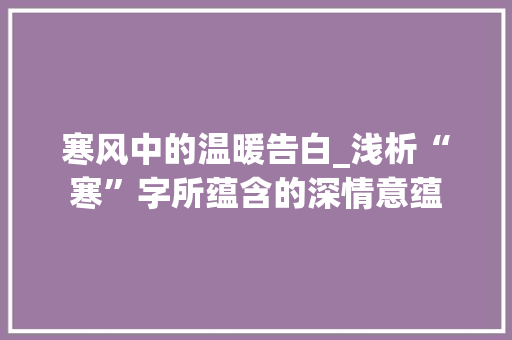 寒风中的温暖告白_浅析“寒”字所蕴含的深情意蕴