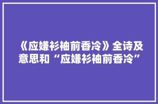 《应嫌衫袖前香冷》全诗及意思和“应嫌衫袖前香冷”的拼音注释