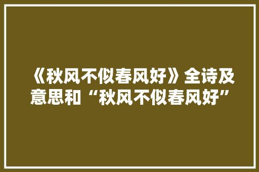 《秋风不似春风好》全诗及意思和“秋风不似春风好”的拼音注释 诗词鉴赏