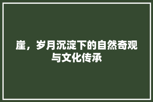 崖，岁月沉淀下的自然奇观与文化传承