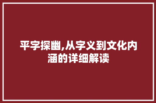 平字探幽,从字义到文化内涵的详细解读 职场写作