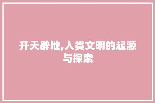 开天辟地,人类文明的起源与探索