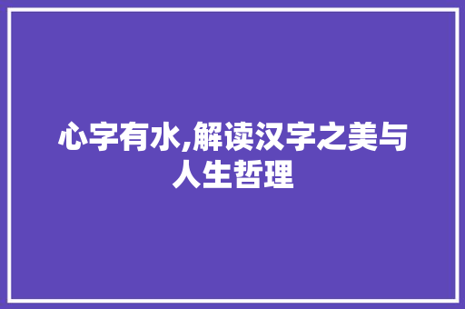 心字有水,解读汉字之美与人生哲理