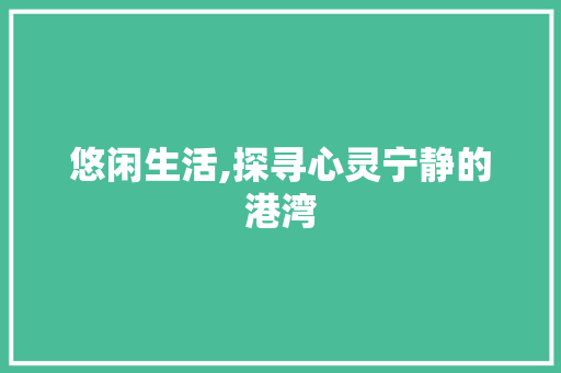 悠闲生活,探寻心灵宁静的港湾