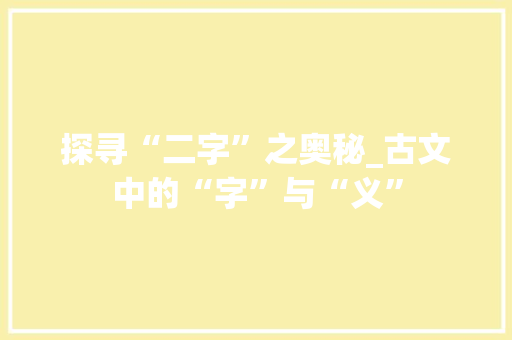 探寻“二字”之奥秘_古文中的“字”与“义”