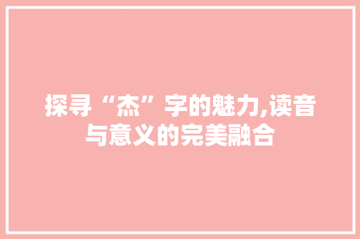 探寻“杰”字的魅力,读音与意义的完美融合