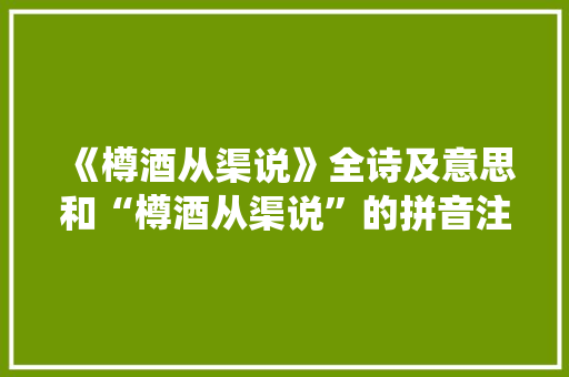 《樽酒从渠说》全诗及意思和“樽酒从渠说”的拼音注释