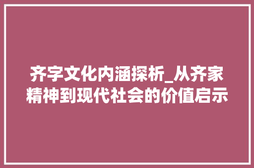 齐字文化内涵探析_从齐家精神到现代社会的价值启示