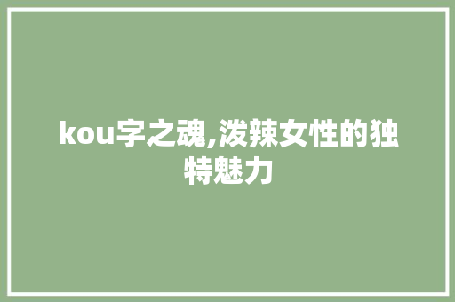 kou字之魂,泼辣女性的独特魅力 项目报告