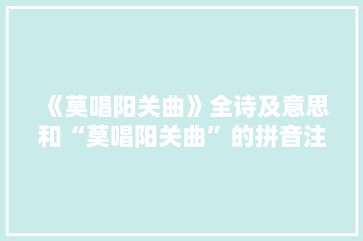 《莫唱阳关曲》全诗及意思和“莫唱阳关曲”的拼音注释