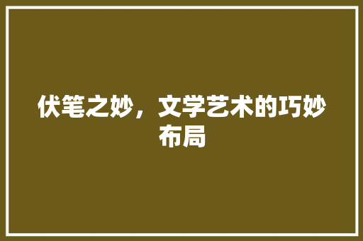 伏笔之妙，文学艺术的巧妙布局 工作总结