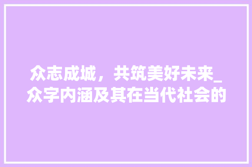 众志成城，共筑美好未来_众字内涵及其在当代社会的价值体现