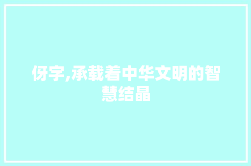 伢字,承载着中华文明的智慧结晶