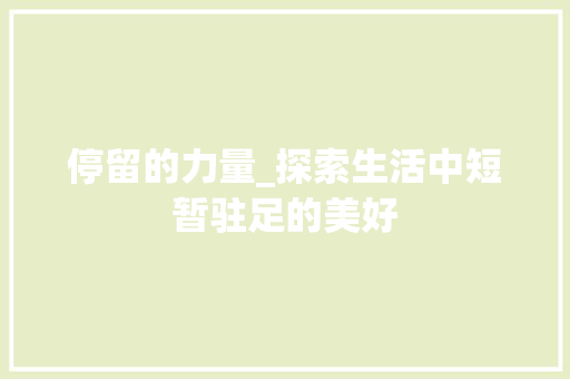停留的力量_探索生活中短暂驻足的美好