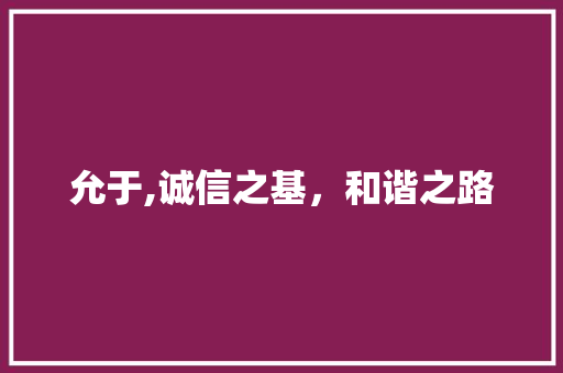 允于,诚信之基，和谐之路 应用文