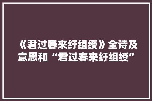 《君过春来纡组绶》全诗及意思和“君过春来纡组绶”的拼音注释