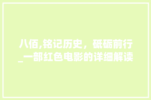 八佰,铭记历史，砥砺前行_一部红色电影的详细解读 工作总结
