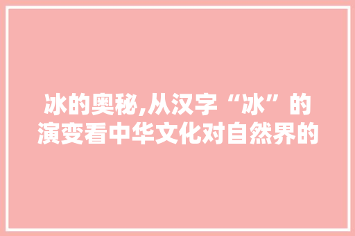 冰的奥秘,从汉字“冰”的演变看中华文化对自然界的感悟 诗词鉴赏