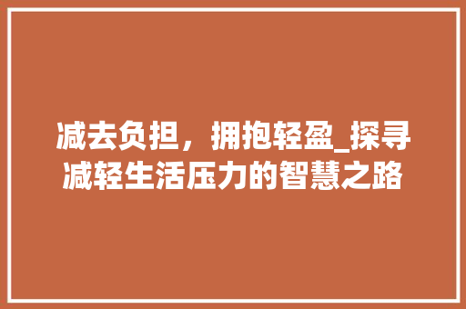减去负担，拥抱轻盈_探寻减轻生活压力的智慧之路