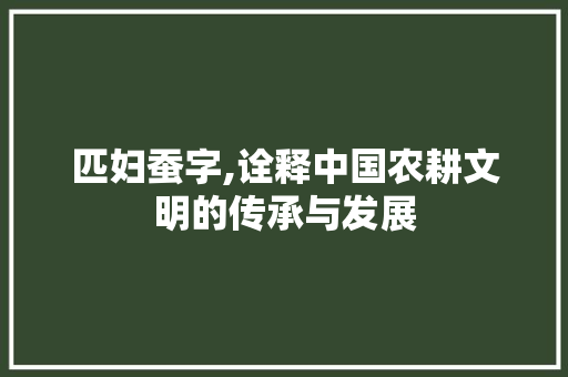 匹妇蚕字,诠释中国农耕文明的传承与发展