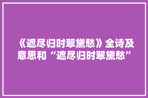 《遮尽归时翠黛愁》全诗及意思和“遮尽归时翠黛愁”的拼音注释 诗词鉴赏
