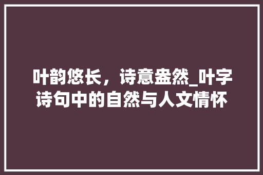 叶韵悠长，诗意盎然_叶字诗句中的自然与人文情怀