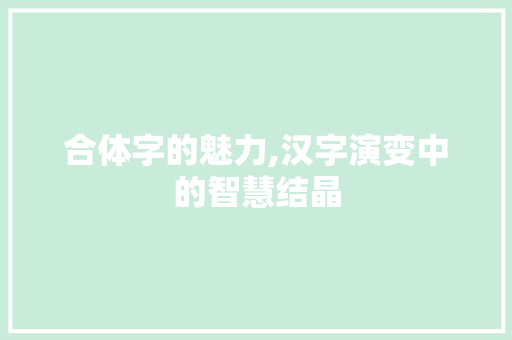合体字的魅力,汉字演变中的智慧结晶