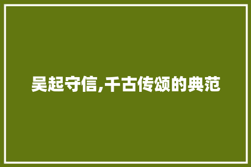 吴起守信,千古传颂的典范 应用文