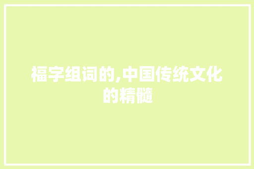 福字组词的,中国传统文化的精髓