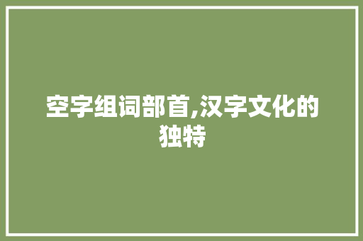 空字组词部首,汉字文化的独特