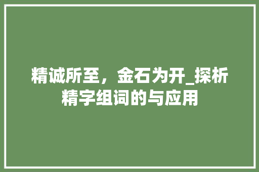 精诚所至，金石为开_探析精字组词的与应用