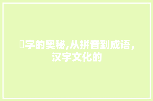 羘字的奥秘,从拼音到成语，汉字文化的 社交媒体