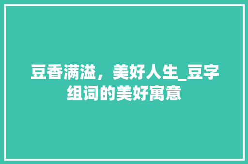 豆香满溢，美好人生_豆字组词的美好寓意
