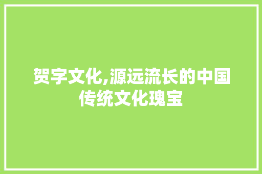贺字文化,源远流长的中国传统文化瑰宝