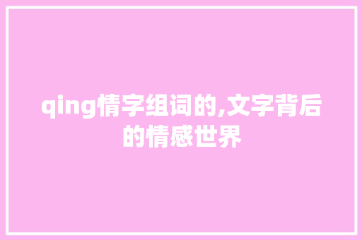 qing情字组词的,文字背后的情感世界